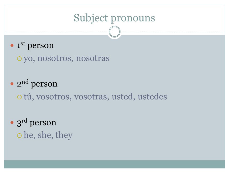 Subject pronouns 1 st person  yo, nosotros, nosotras 2 nd person  tú, vosotros, vosotras, usted, ustedes 3 rd person  he, she, they