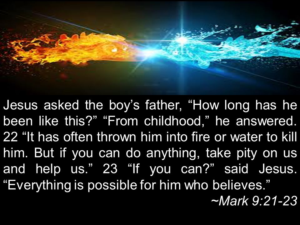 Jesus asked the boy’s father, How long has he been like this From childhood, he answered.