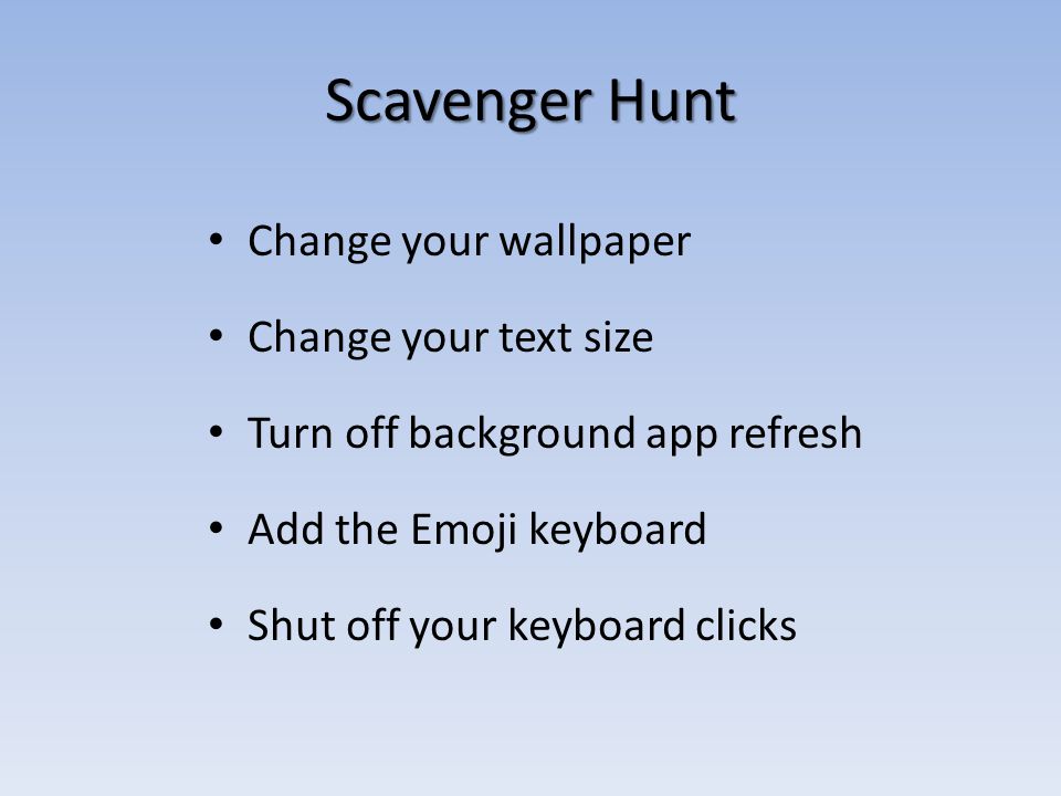 Scavenger Hunt Change your wallpaper Change your text size Turn off background app refresh Add the Emoji keyboard Shut off your keyboard clicks