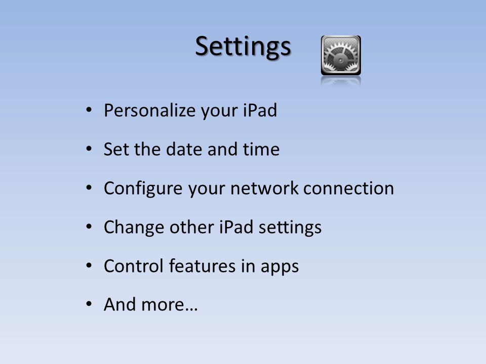 Settings Personalize your iPad Set the date and time Configure your network connection Change other iPad settings Control features in apps And more…