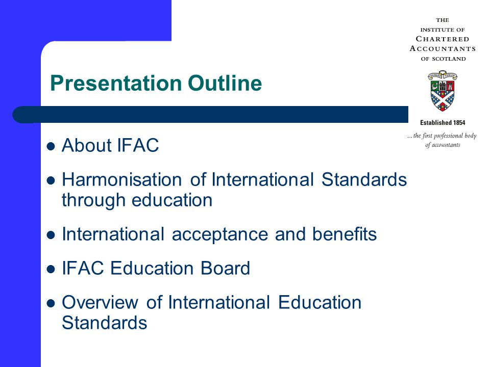 Presentation Outline About IFAC Harmonisation of International Standards through education International acceptance and benefits IFAC Education Board Overview of International Education Standards