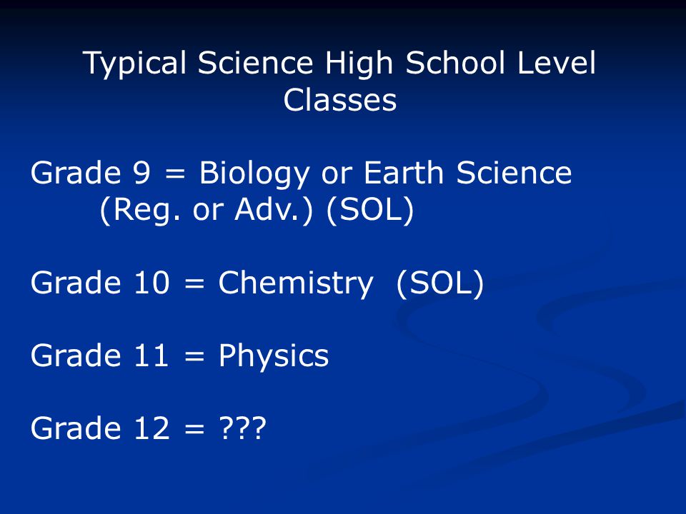 Typical Science High School Level Classes Grade 9 = Biology or Earth Science (Reg.