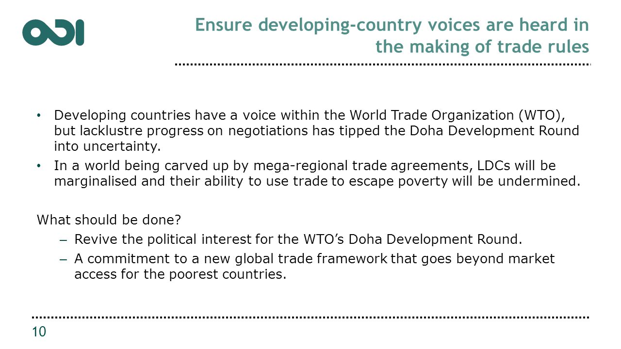 Ensure developing-country voices are heard in the making of trade rules 10 Developing countries have a voice within the World Trade Organization (WTO), but lacklustre progress on negotiations has tipped the Doha Development Round into uncertainty.