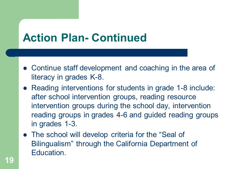 19 Action Plan- Continued Continue staff development and coaching in the area of literacy in grades K-8.