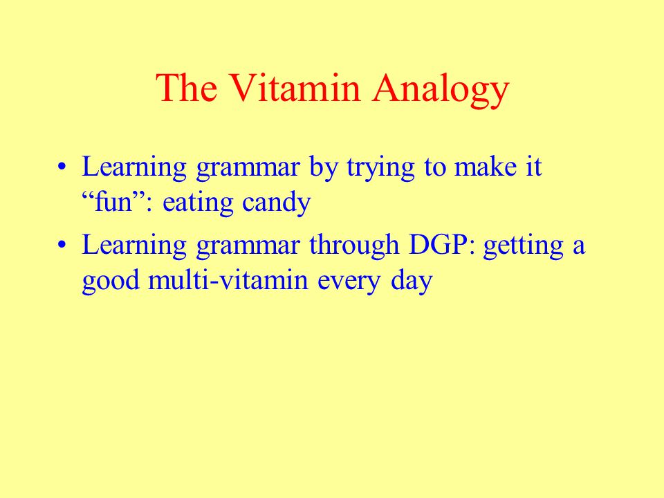 The Vitamin Analogy Learning grammar by trying to make it fun : eating candy Learning grammar through DGP: getting a good multi-vitamin every day