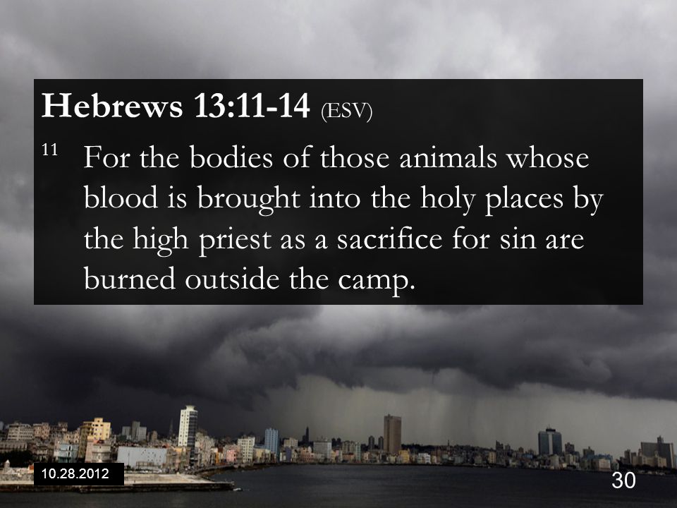 Hebrews 13:11-14 (ESV) 11 For the bodies of those animals whose blood is brought into the holy places by the high priest as a sacrifice for sin are burned outside the camp.