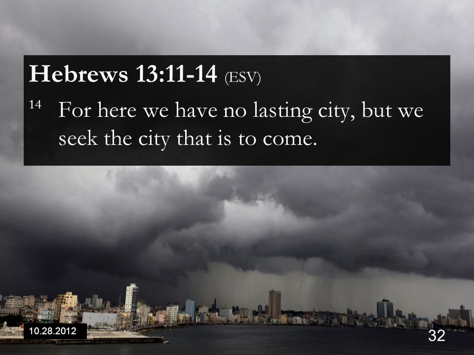 Hebrews 13:11-14 (ESV) 14 For here we have no lasting city, but we seek the city that is to come.