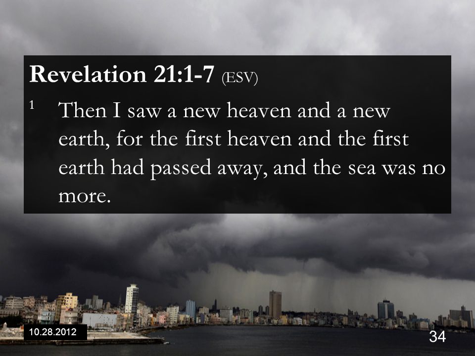 Revelation 21:1-7 (ESV) 1 Then I saw a new heaven and a new earth, for the first heaven and the first earth had passed away, and the sea was no more.