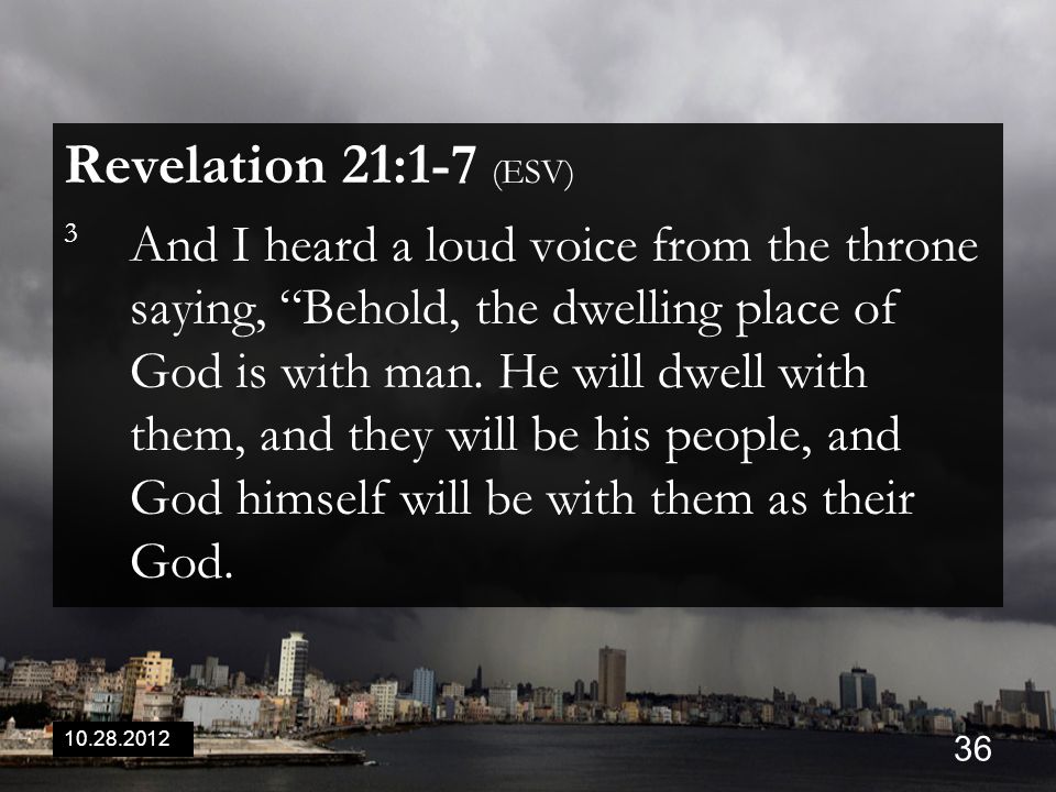 Revelation 21:1-7 (ESV) 3 And I heard a loud voice from the throne saying, Behold, the dwelling place of God is with man.