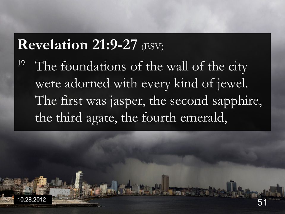 Revelation 21:9-27 (ESV) 19 The foundations of the wall of the city were adorned with every kind of jewel.