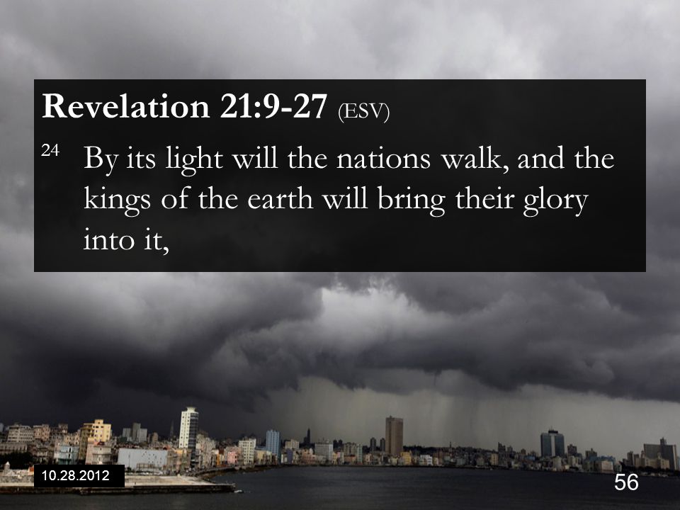 Revelation 21:9-27 (ESV) 24 By its light will the nations walk, and the kings of the earth will bring their glory into it,