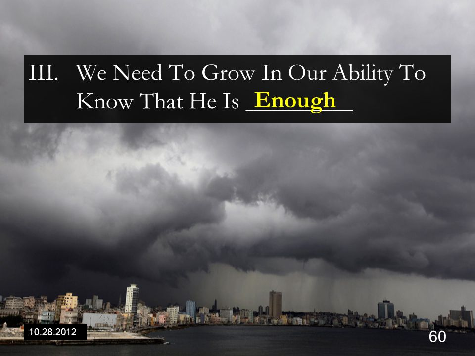 III.We Need To Grow In Our Ability To Know That He Is _________ Enough