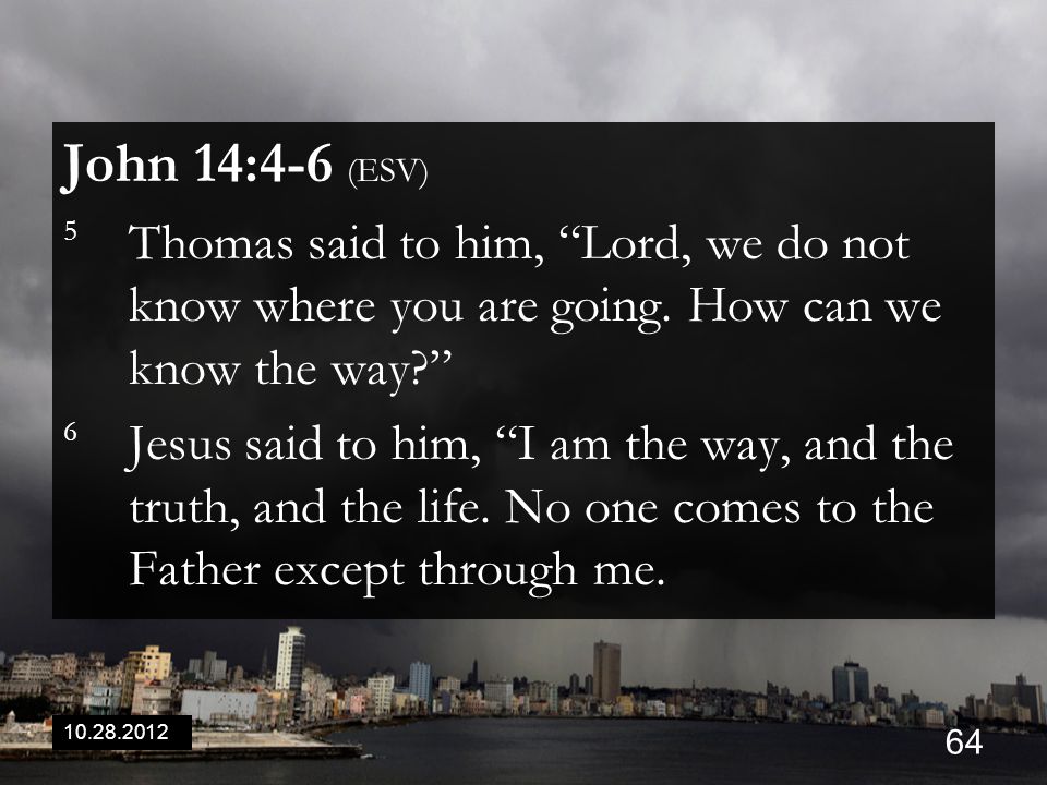 John 14:4-6 (ESV) 5 Thomas said to him, Lord, we do not know where you are going.