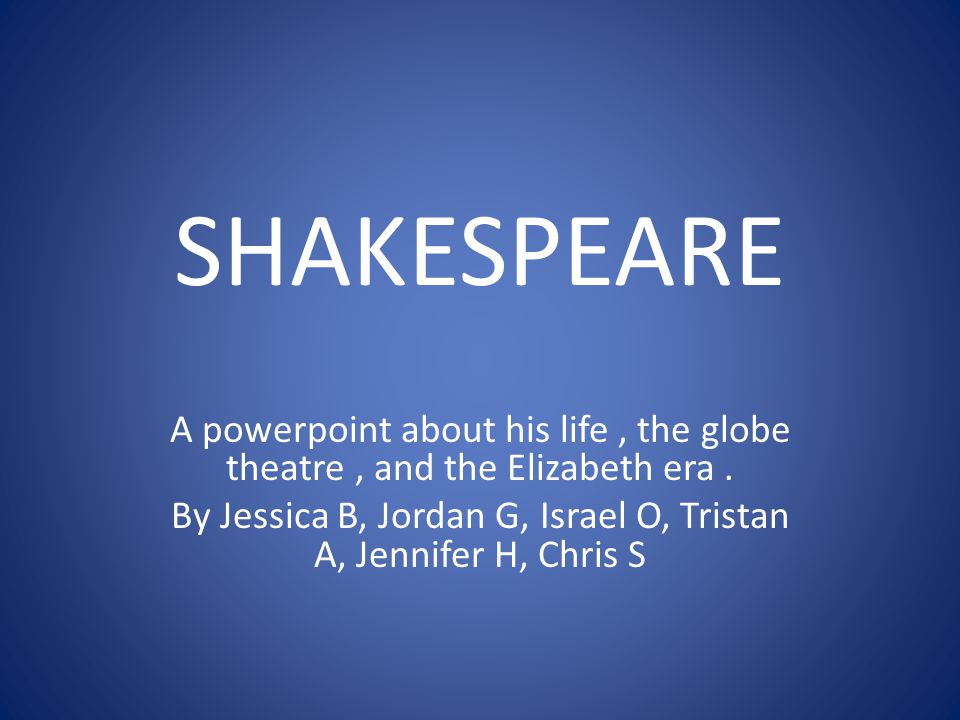 SHAKESPEARE A powerpoint about his life, the globe theatre, and the Elizabeth era.