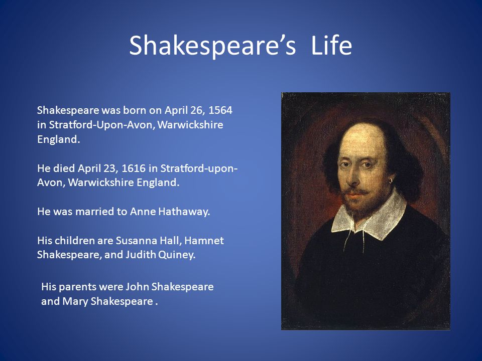 Shakespeare’s Life Shakespeare was born on April 26, 1564 in Stratford-Upon-Avon, Warwickshire England.