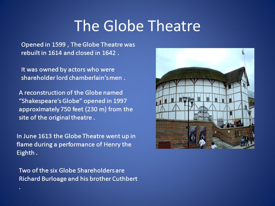 The Globe Theatre Opened in 1599, The Globe Theatre was rebuilt in 1614 and closed in 1642.
