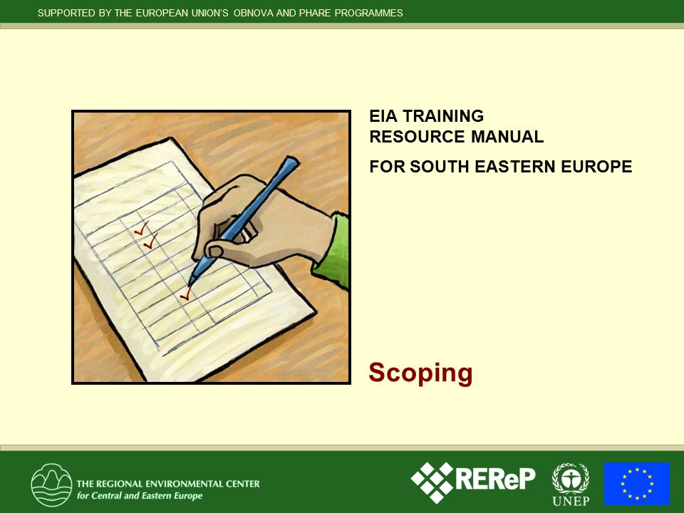 SUPPORTED BY THE EUROPEAN UNION’S OBNOVA AND PHARE PROGRAMMES EIA TRAINING RESOURCE MANUAL FOR SOUTH EASTERN EUROPE Scoping