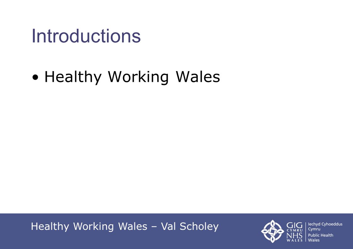 Introductions Healthy Working Wales Healthy Working Wales – Val Scholey