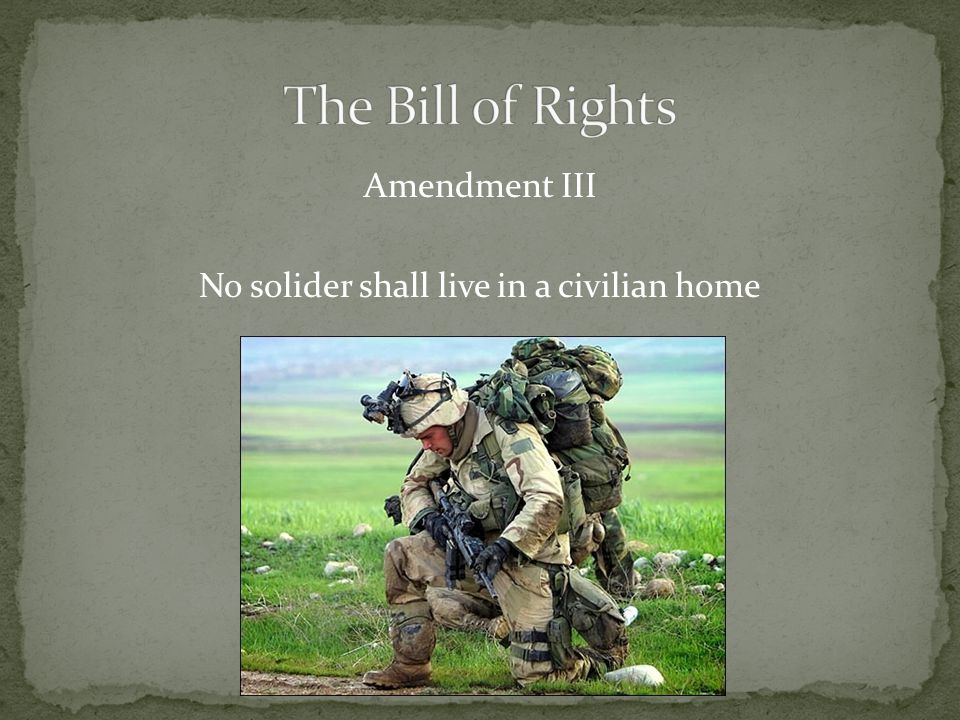 Amendment III No solider shall live in a civilian home