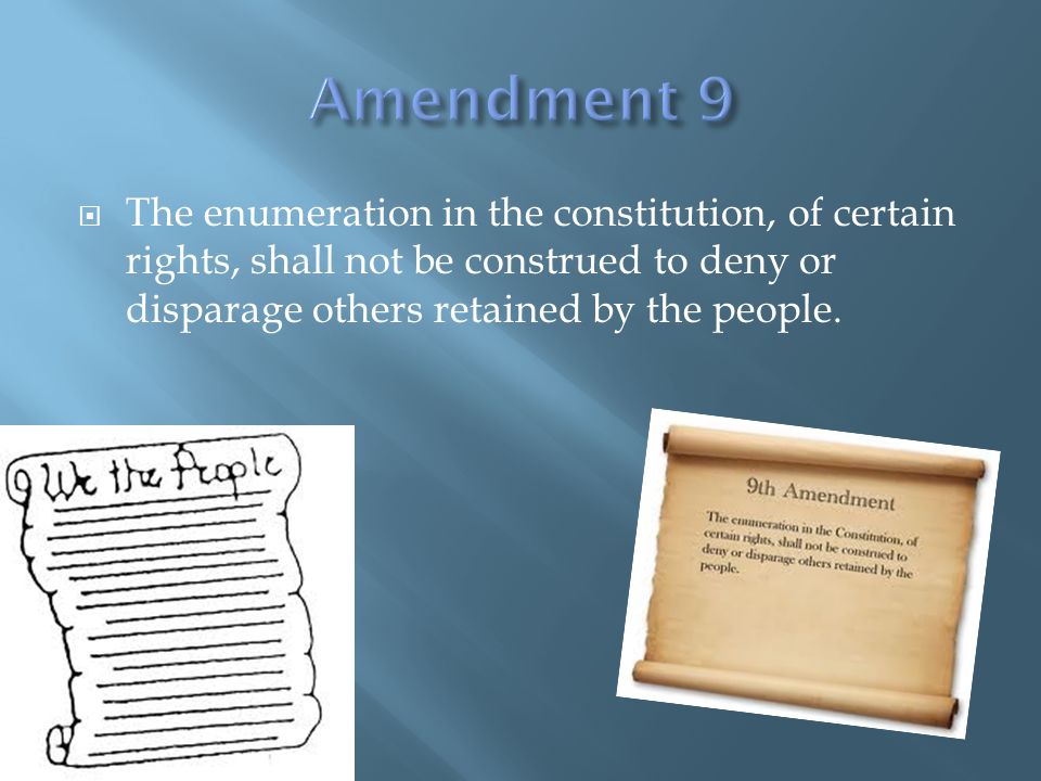  The enumeration in the constitution, of certain rights, shall not be construed to deny or disparage others retained by the people.