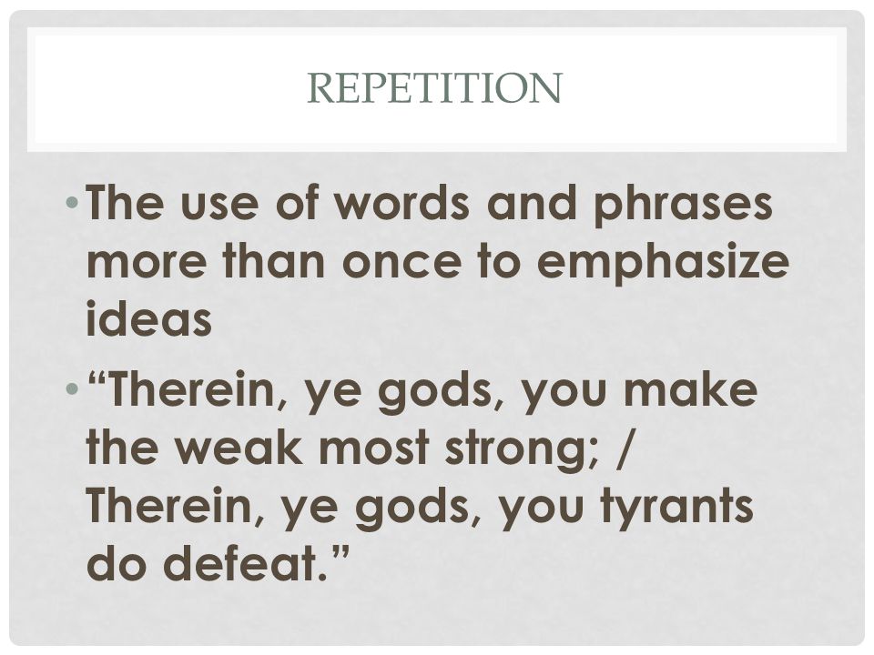 REPETITION The use of words and phrases more than once to emphasize ideas Therein, ye gods, you make the weak most strong; / Therein, ye gods, you tyrants do defeat.