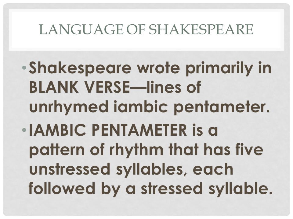 LANGUAGE OF SHAKESPEARE Shakespeare wrote primarily in BLANK VERSE—lines of unrhymed iambic pentameter.