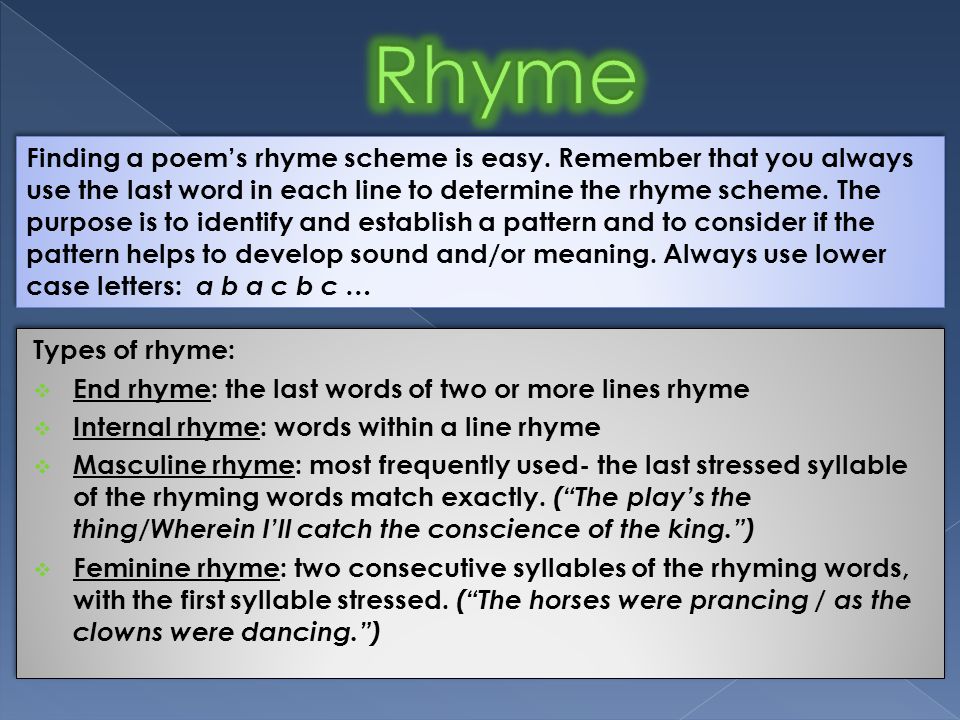Types of rhyme:  End rhyme: the last words of two or more lines rhyme  Internal rhyme: words within a line rhyme  Masculine rhyme: most frequently used- the last stressed syllable of the rhyming words match exactly.