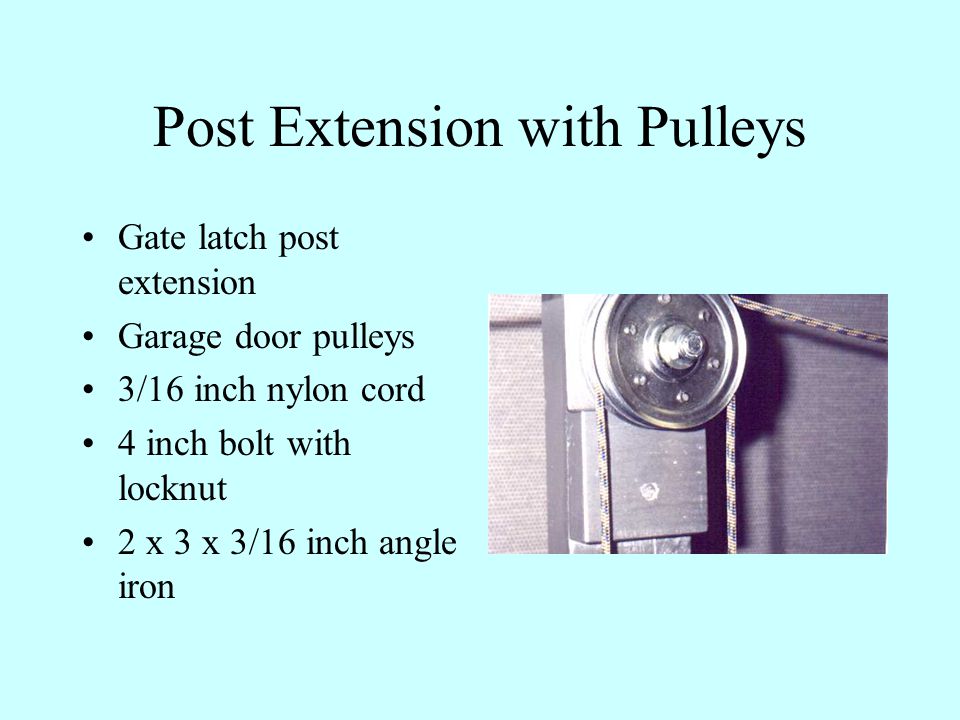 Post Extension with Pulleys Gate latch post extension Garage door pulleys 3/16 inch nylon cord 4 inch bolt with locknut 2 x 3 x 3/16 inch angle iron