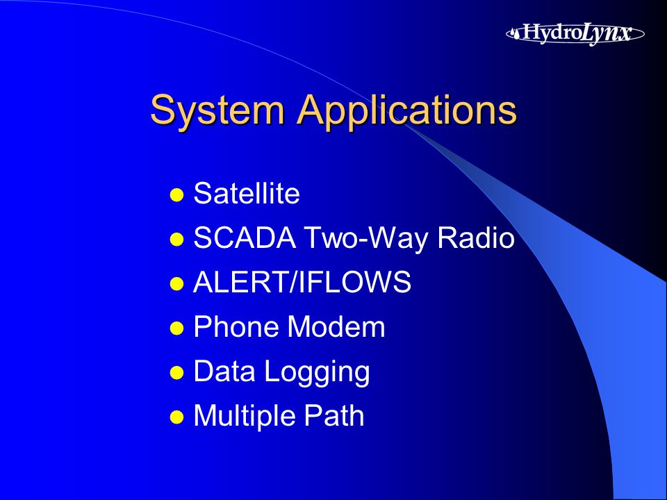 System Applications Satellite SCADA Two-Way Radio ALERT/IFLOWS Phone Modem Data Logging Multiple Path