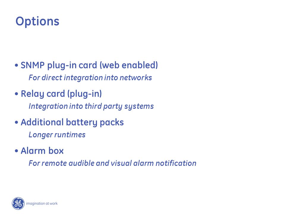 SNMP plug-in card (web enabled) For direct integration into networks Relay card (plug-in) Integration into third party systems Additional battery packs Longer runtimes Alarm box For remote audible and visual alarm notification Options
