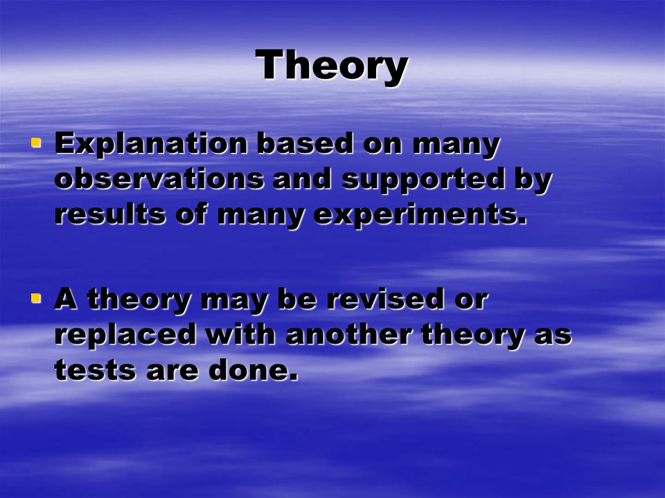 Theory  Explanation based on many observations and supported by results of many experiments.
