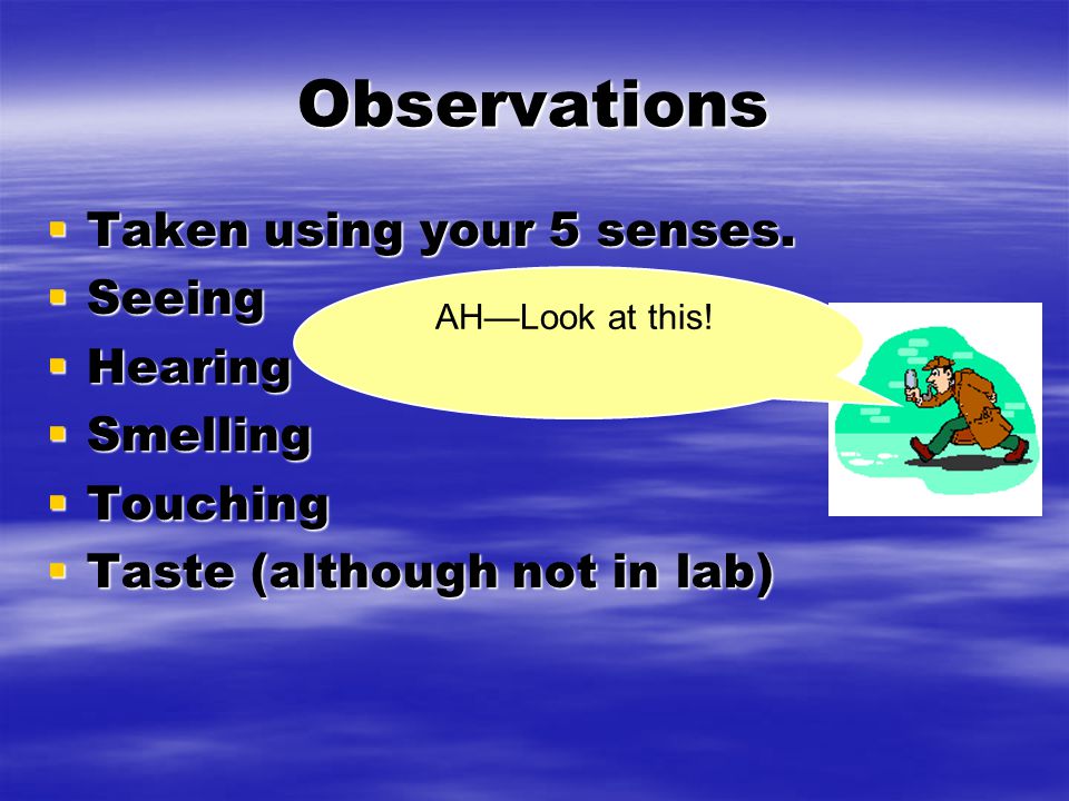 Observations  Taken using your 5 senses.