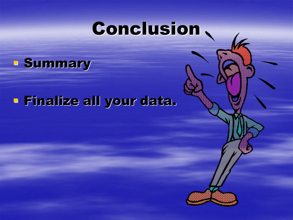 Conclusion  Summary  Finalize all your data.