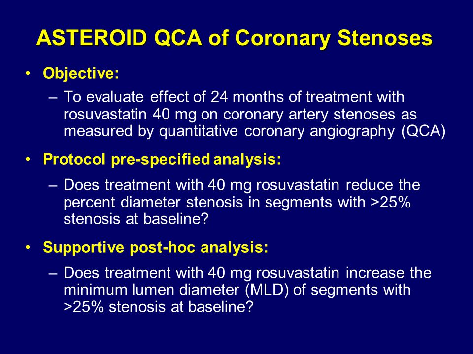ASTEROID QCA of Coronary Stenoses Objective: –To evaluate effect of 24 months of treatment with rosuvastatin 40 mg on coronary artery stenoses as measured by quantitative coronary angiography (QCA) Protocol pre-specified analysis: –Does treatment with 40 mg rosuvastatin reduce the percent diameter stenosis in segments with >25% stenosis at baseline.