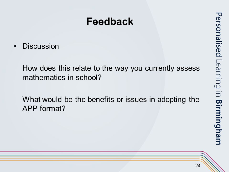 24 Feedback Discussion How does this relate to the way you currently assess mathematics in school.