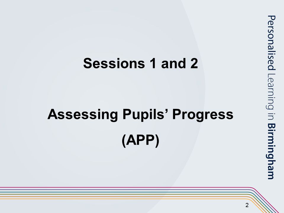 2 Sessions 1 and 2 Assessing Pupils’ Progress (APP)