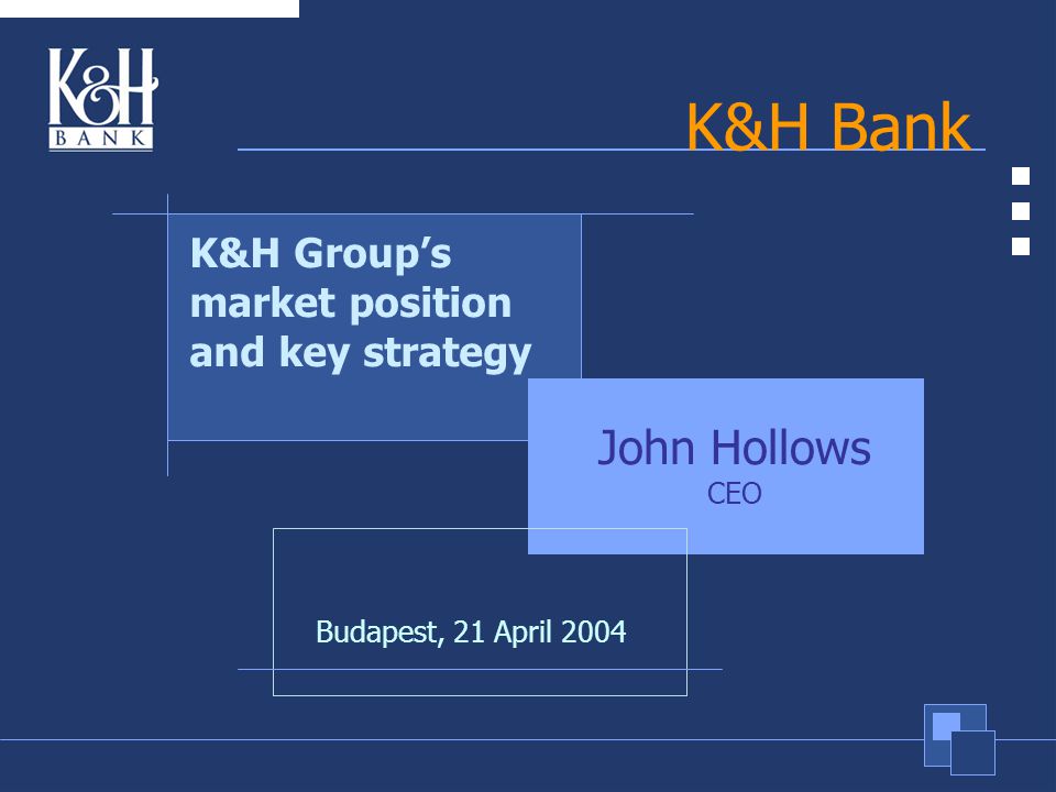 1 K&H Bank Budapest, 21 April 2004 K&H Group’s market position and key strategy John Hollows CEO