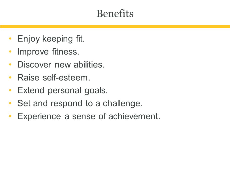 Benefits Enjoy keeping fit. Improve fitness. Discover new abilities.