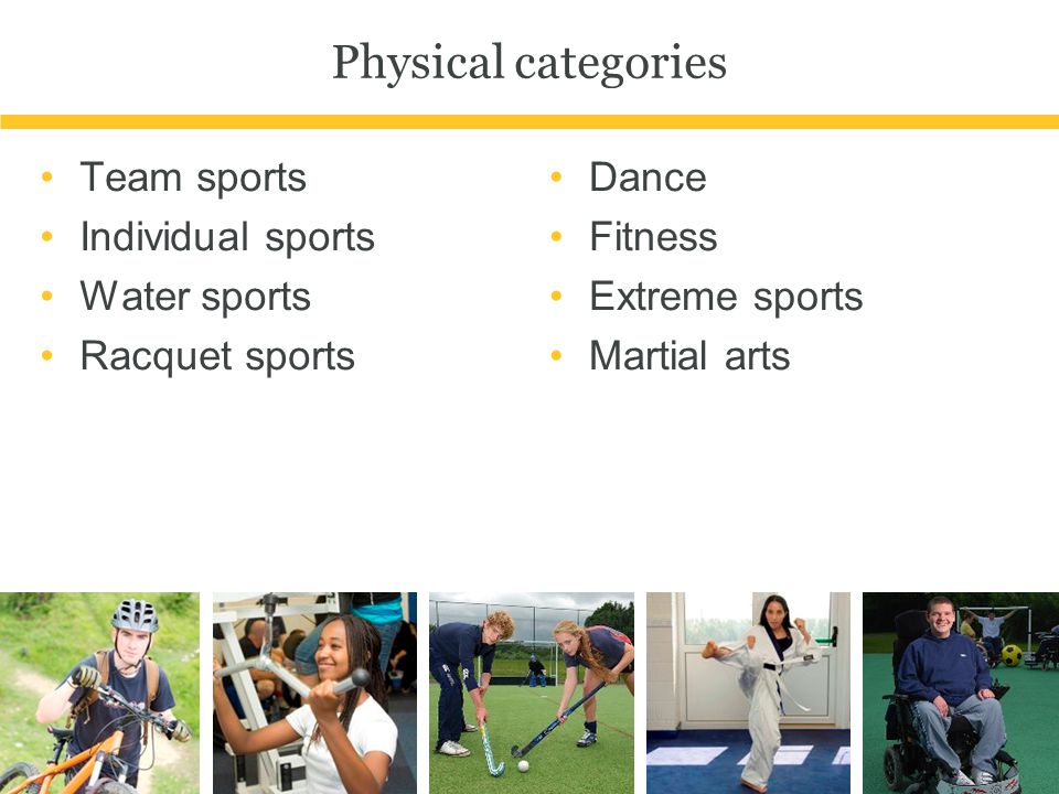 Physical categories Team sports Individual sports Water sports Racquet sports Dance Fitness Extreme sports Martial arts