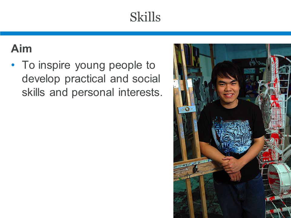 Skills Aim To inspire young people to develop practical and social skills and personal interests.