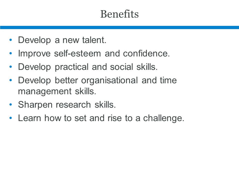 Benefits Develop a new talent. Improve self-esteem and confidence.