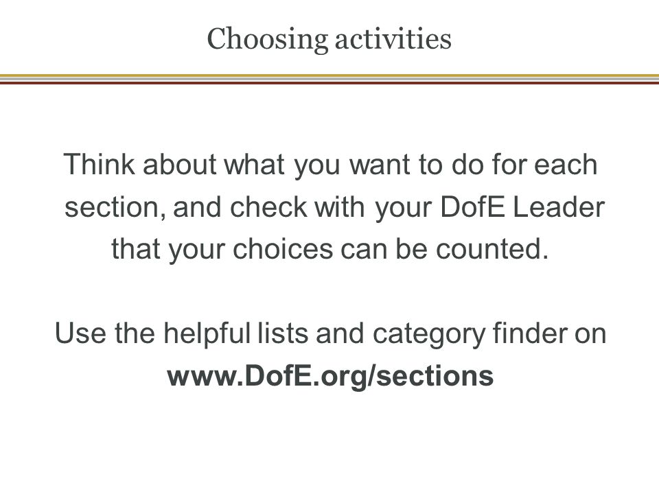 Choosing activities Think about what you want to do for each section, and check with your DofE Leader that your choices can be counted.