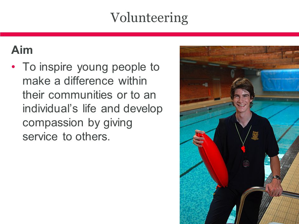 Volunteering Aim To inspire young people to make a difference within their communities or to an individual’s life and develop compassion by giving service to others.