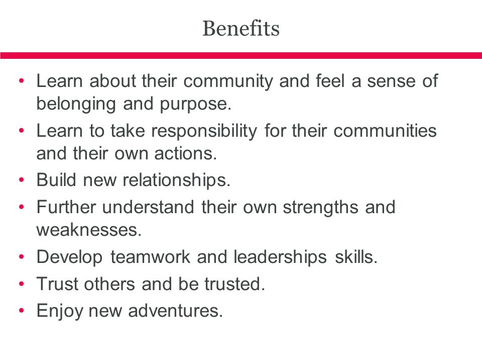 Benefits Learn about their community and feel a sense of belonging and purpose.