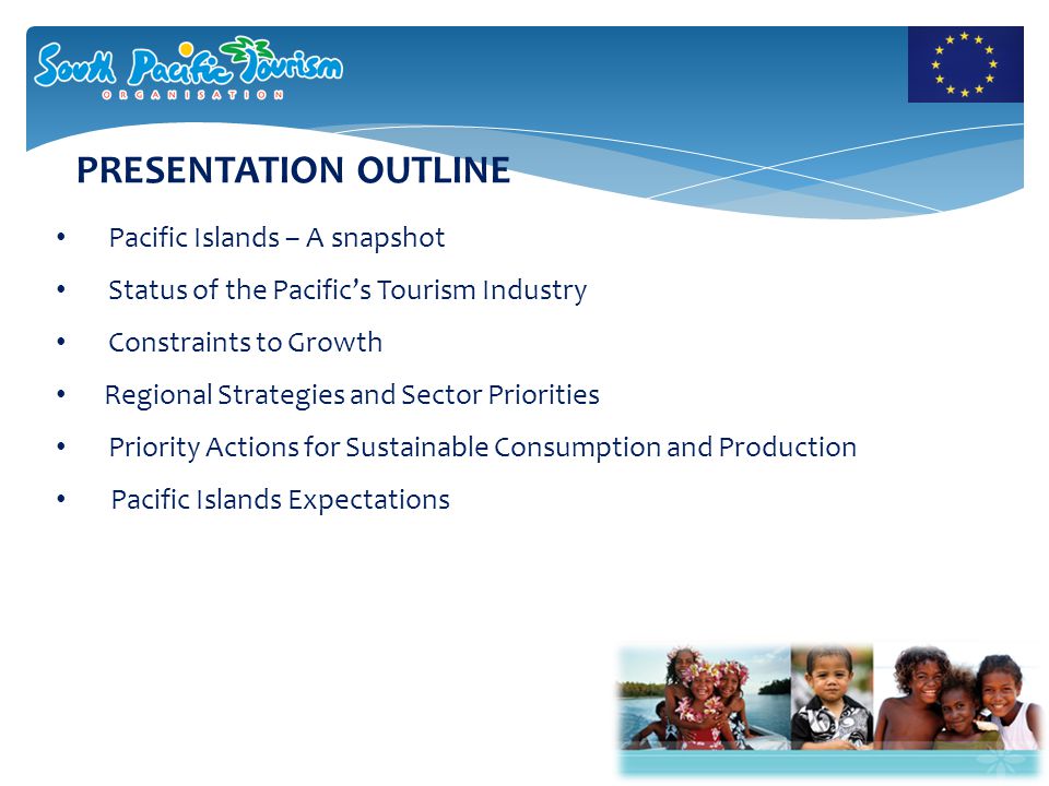 Pacific Islands – A snapshot Status of the Pacific’s Tourism Industry Constraints to Growth Regional Strategies and Sector Priorities Priority Actions for Sustainable Consumption and Production Pacific Islands Expectations PRESENTATION OUTLINE