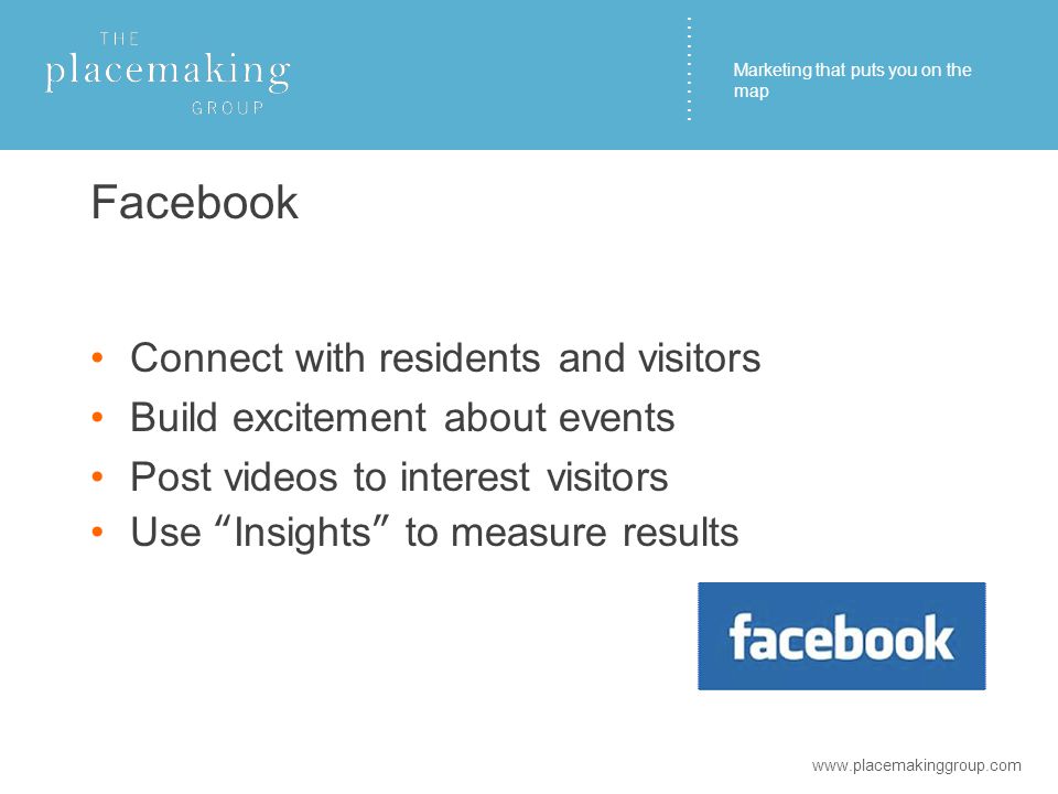 ………… Facebook Connect with residents and visitors Build excitement about events Post videos to interest visitors Use Insights to measure results   Marketing that puts you on the map