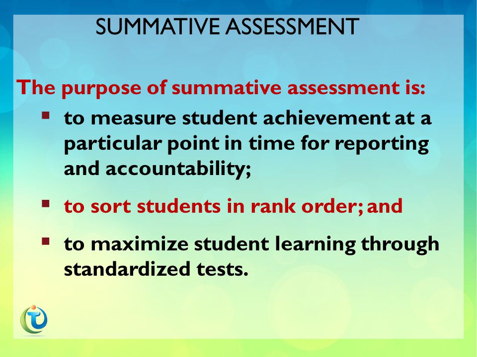 SUMMATIVE & FORMATIVE ASSESSMENT Summative Assessment: How much have students learned at a particular point in time.