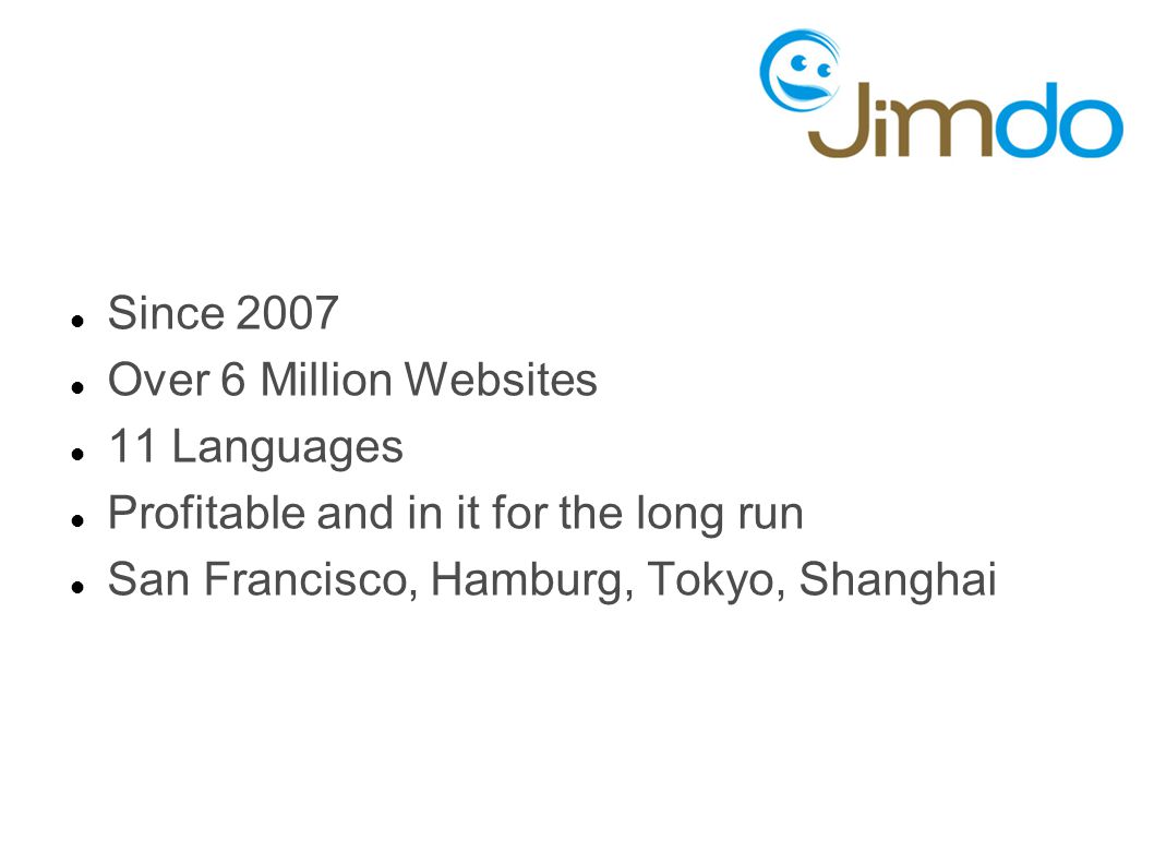 Since 2007 Over 6 Million Websites 11 Languages Profitable and in it for the long run San Francisco, Hamburg, Tokyo, Shanghai