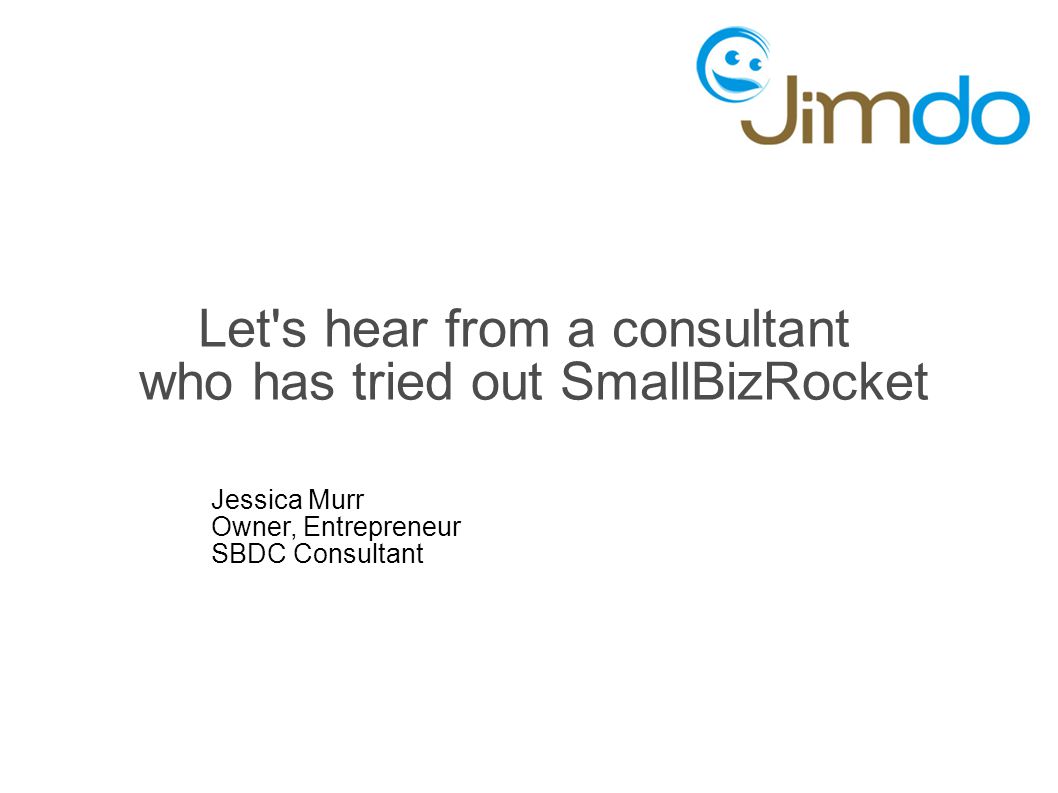 Let s hear from a consultant who has tried out SmallBizRocket Jessica Murr Owner, Entrepreneur SBDC Consultant