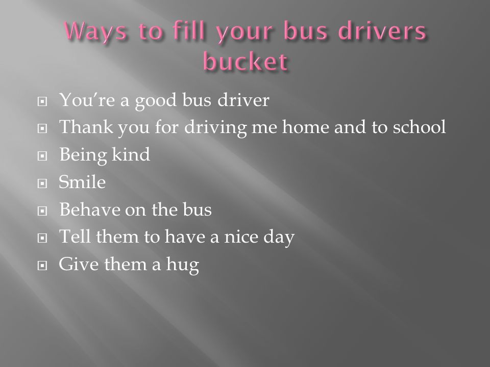  You’re a good bus driver  Thank you for driving me home and to school  Being kind  Smile  Behave on the bus  Tell them to have a nice day  Give them a hug